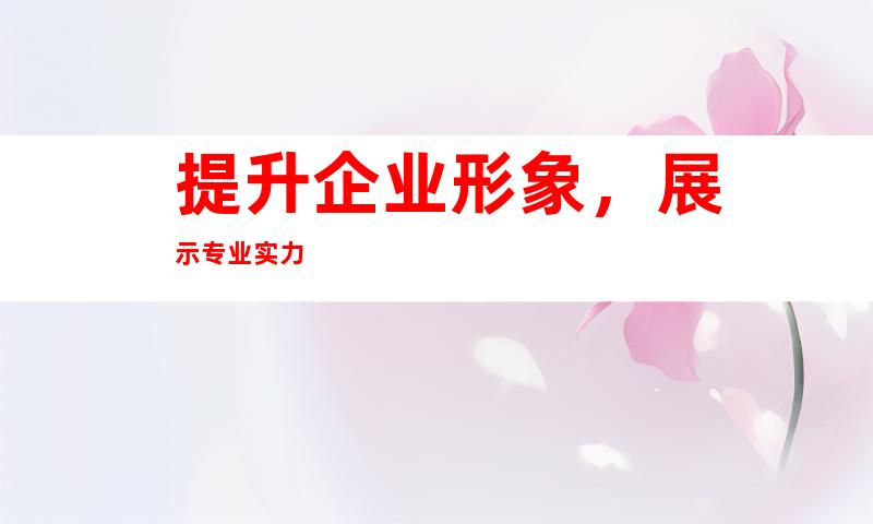提升企业形象，展示专业实力