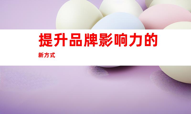 提升品牌影响力的新方式