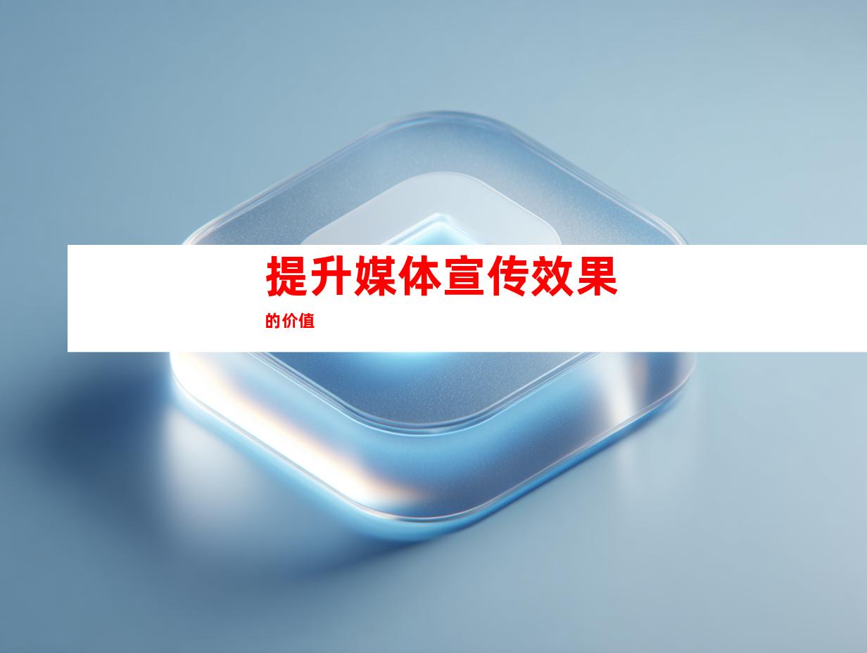提升媒体宣传效果的价值