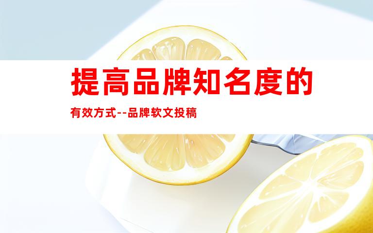 提高品牌知名度的有效方式--品牌软文投稿