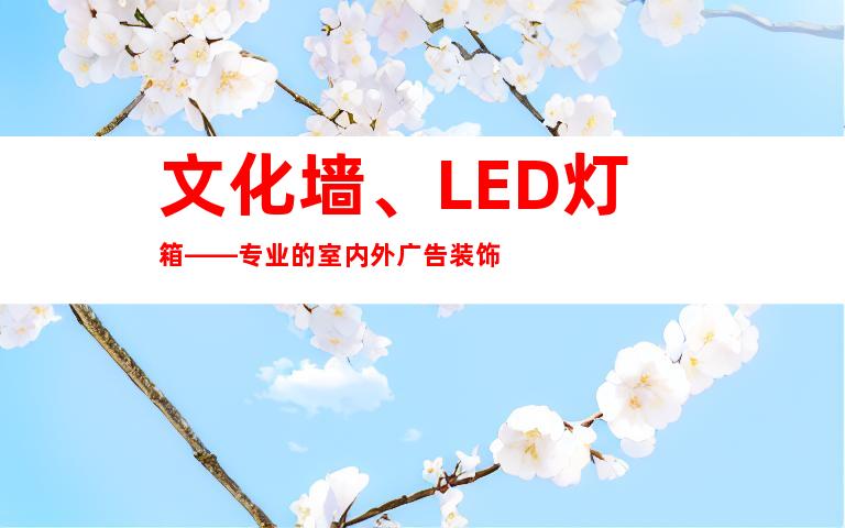 文化墙、LED灯箱——专业的室内外广告装饰