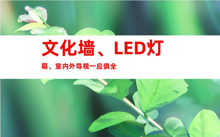 文化墙、LED灯箱、室内外导视一应俱全