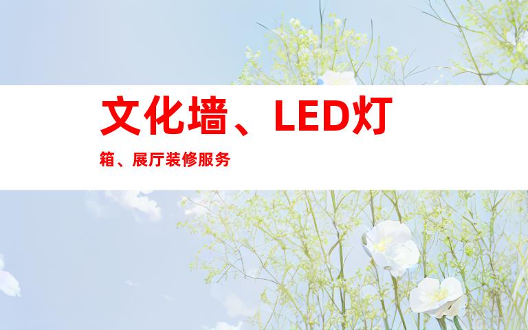 文化墙、LED灯箱、展厅装修服务