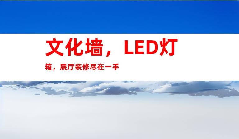 文化墙，LED灯箱，展厅装修尽在一手