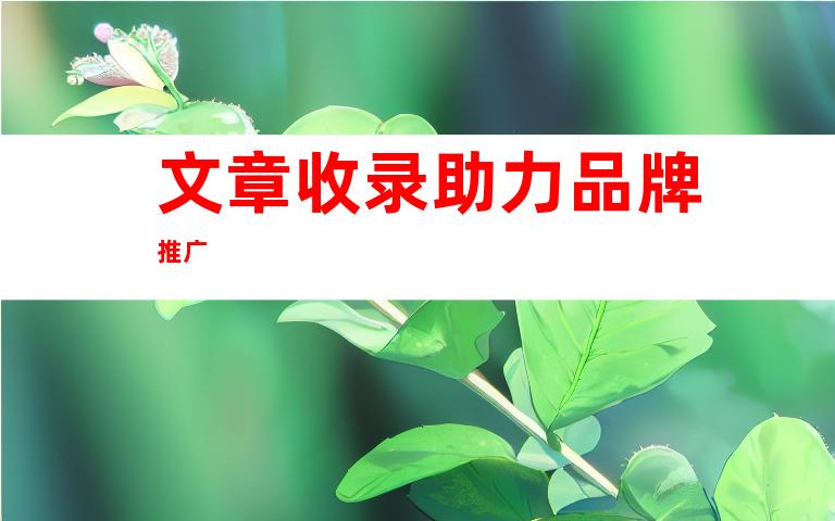 文章收录助力品牌推广