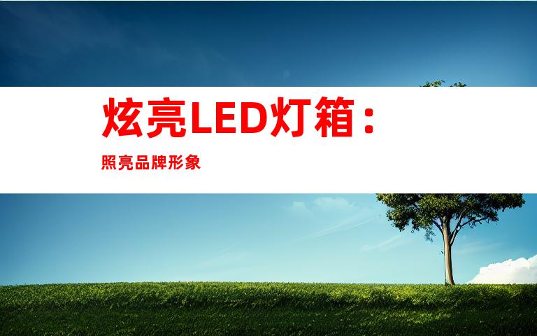 炫亮LED灯箱：照亮品牌形象