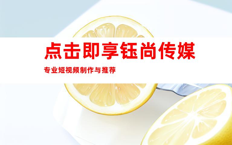 点击即享钰尚传媒专业短视频制作与推荐