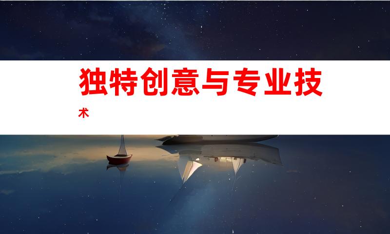 独特创意与专业技术