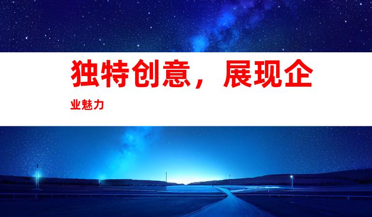 独特创意，展现企业魅力