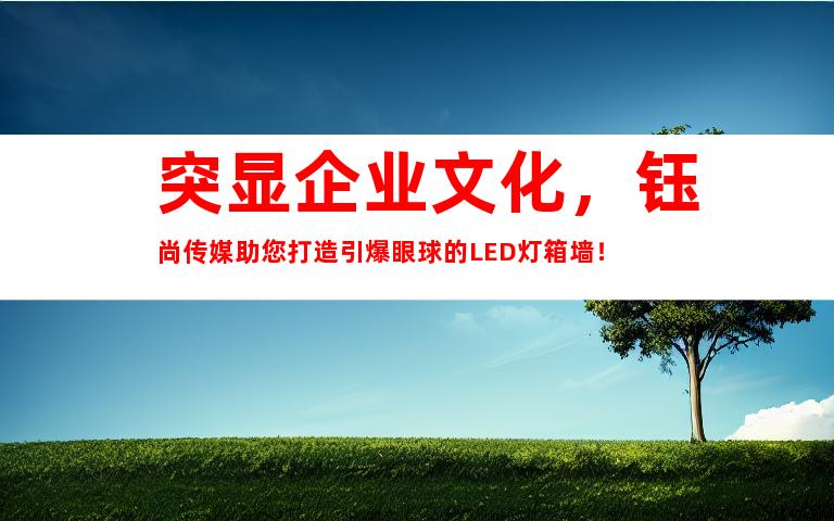 突显企业文化，钰尚传媒助您打造引爆眼球的LED灯箱墙！