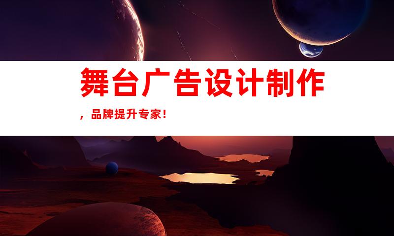 舞台广告设计制作，品牌提升专家！