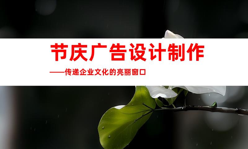 节庆广告设计制作——传递企业文化的亮丽窗口