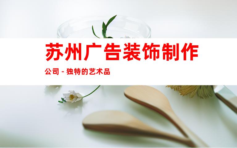 苏州广告装饰制作公司 - 独特的艺术品