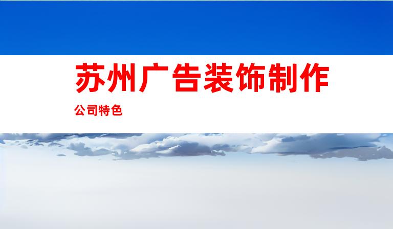 苏州广告装饰制作公司特色