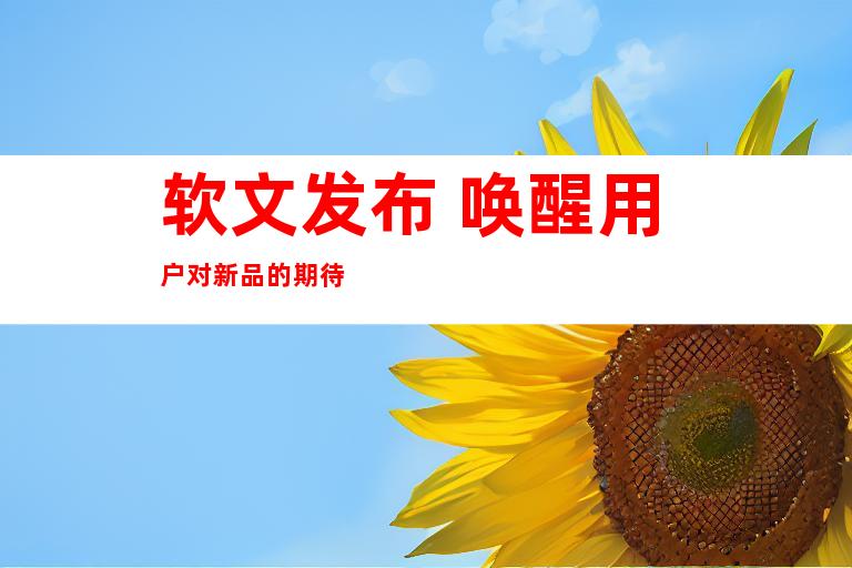 软文发布 唤醒用户对新品的期待