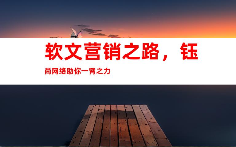 软文营销之路，钰尚网络助你一臂之力