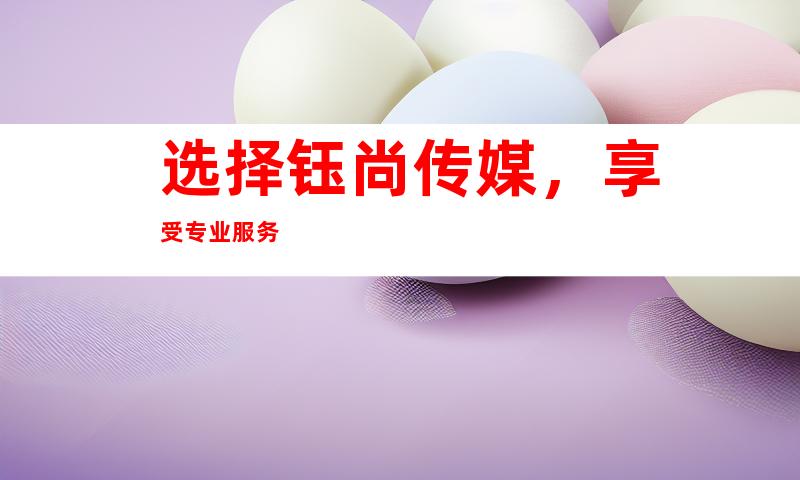 选择钰尚传媒，享受专业服务