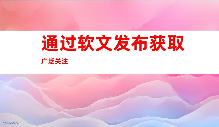 通过软文发布获取广泛关注