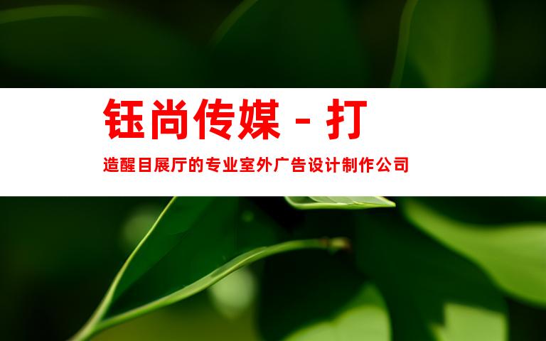 钰尚传媒 - 打造醒目展厅的专业室外广告设计制作公司