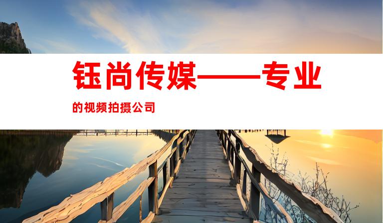 钰尚传媒——专业的视频拍摄公司