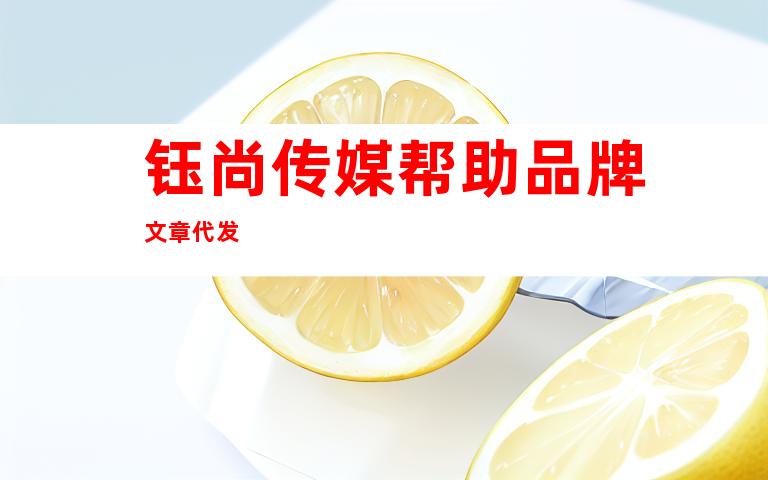 钰尚传媒帮助品牌文章代发