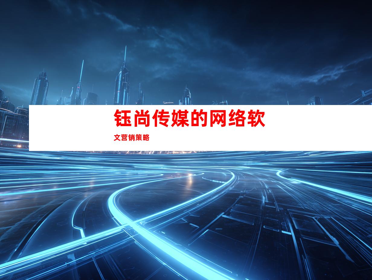 钰尚传媒的网络软文营销策略