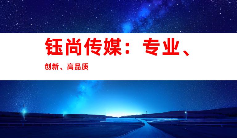 钰尚传媒：专业、创新、高品质