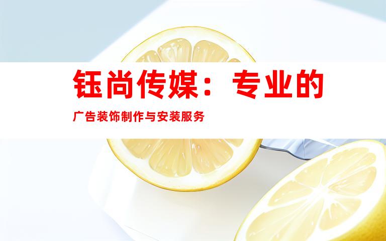 钰尚传媒：专业的广告装饰制作与安装服务