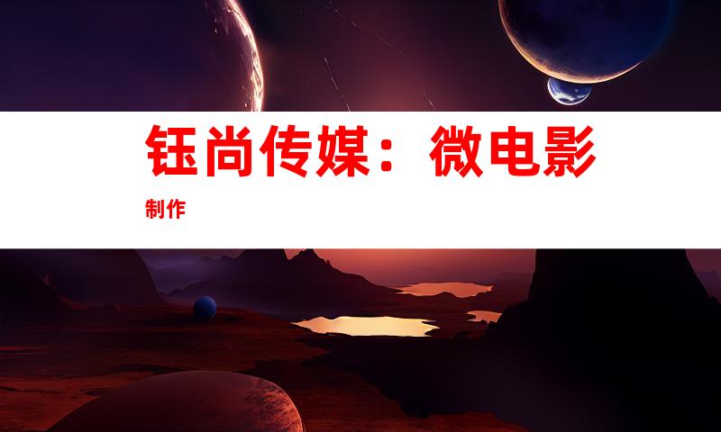 钰尚传媒：微电影制作