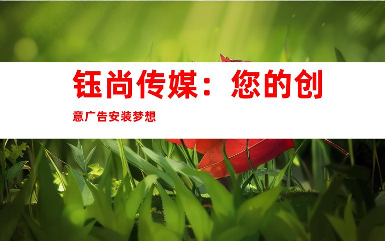 钰尚传媒：您的创意广告安装梦想