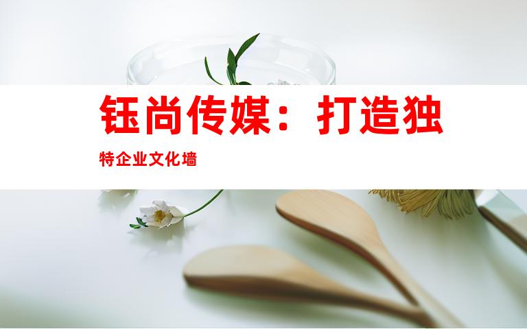 钰尚传媒：打造独特企业文化墙