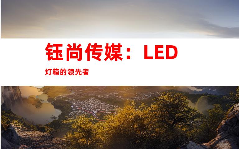 钰尚传媒：LED灯箱的领先者