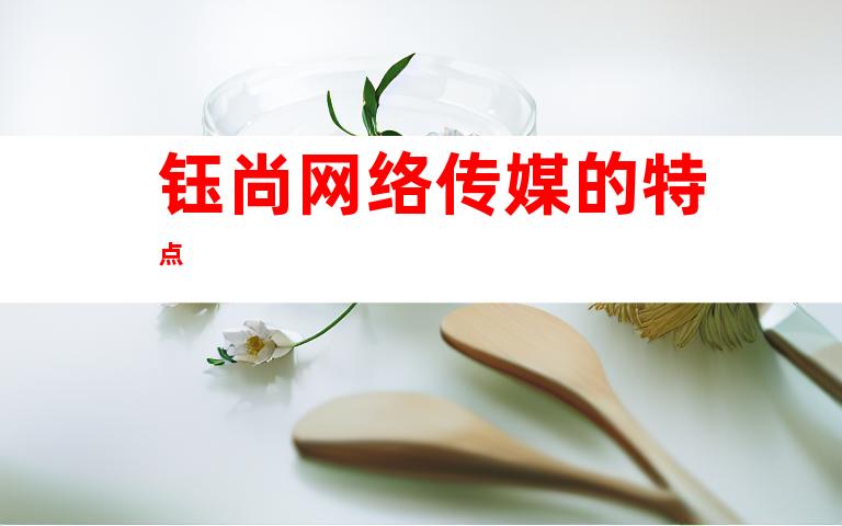 钰尚网络传媒的特点