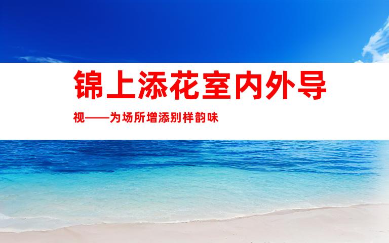 锦上添花室内外导视——为场所增添别样韵味