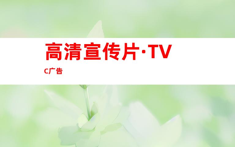 高清宣传片·TVC广告