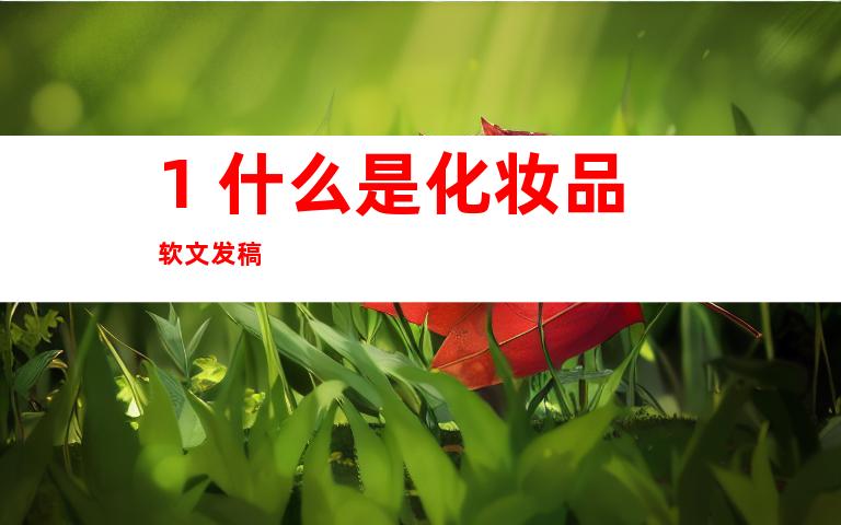 1. 什么是化妆品软文发稿