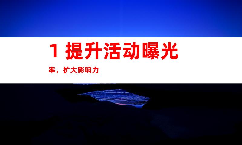 1. 提升活动曝光率，扩大影响力