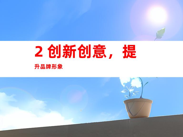 2. 创新创意，提升品牌形象