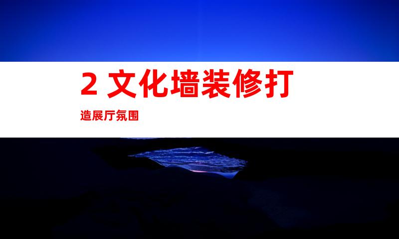 2. 文化墙装修打造展厅氛围