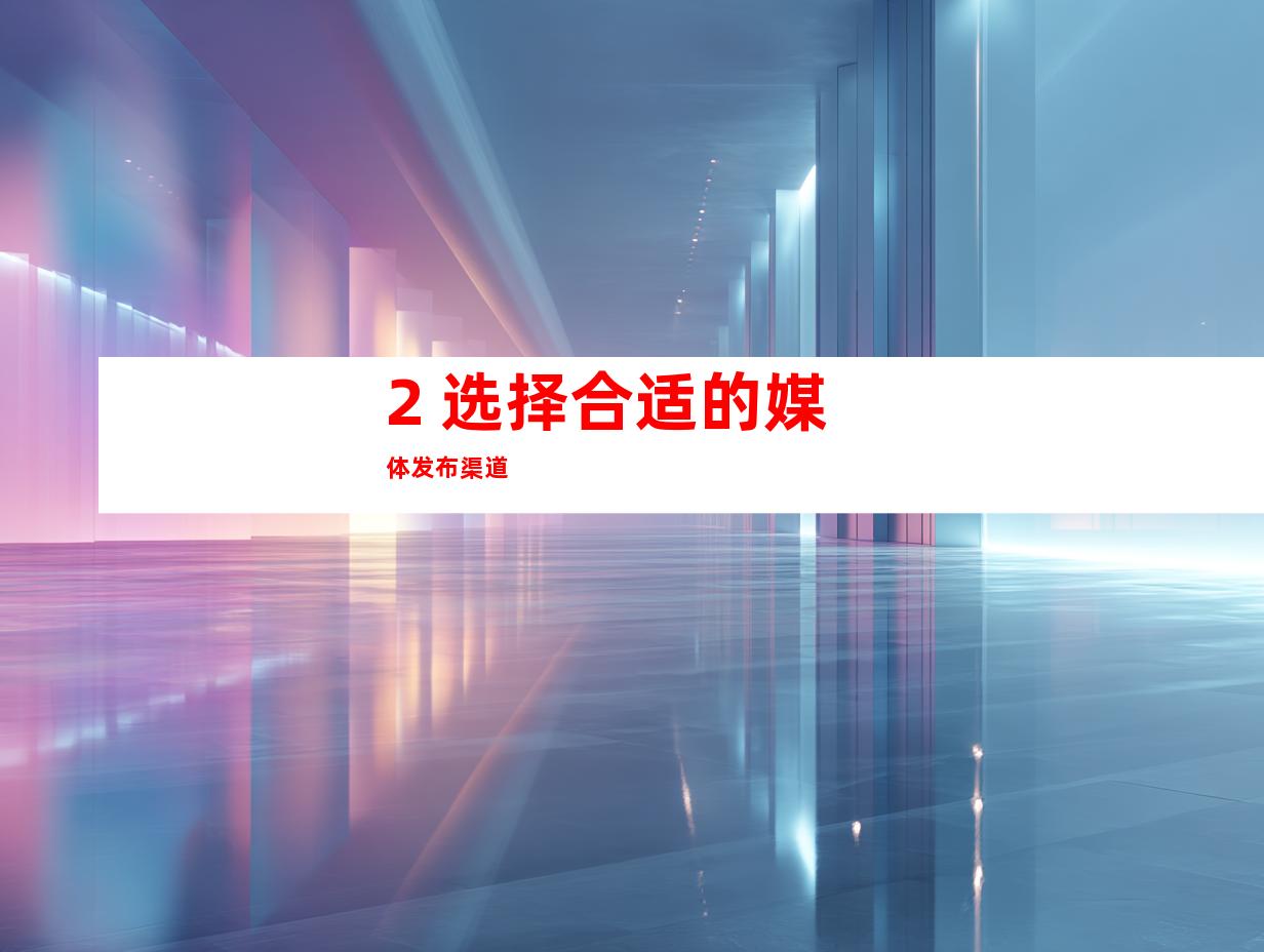 2. 选择合适的媒体发布渠道