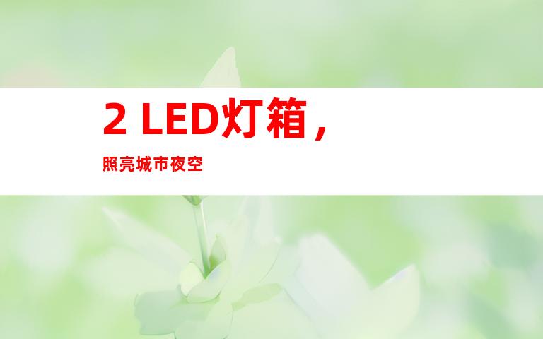 2. LED灯箱，照亮城市夜空