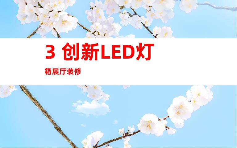 3. 创新LED灯箱展厅装修