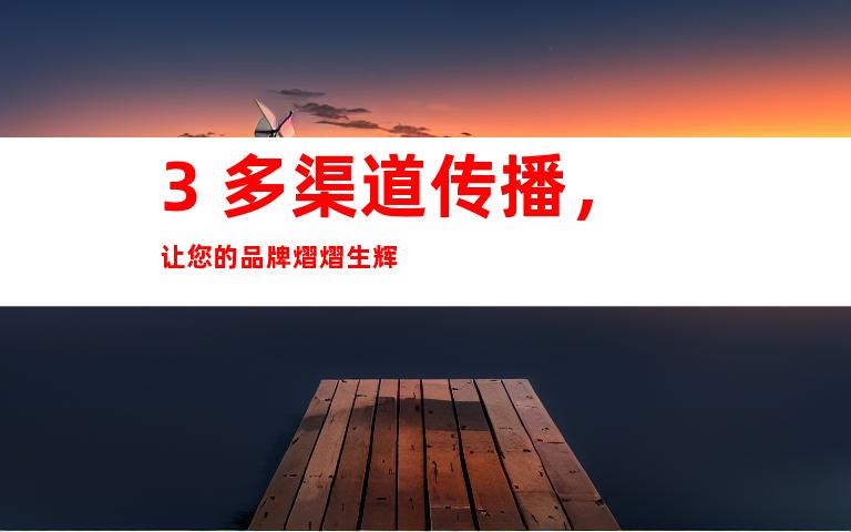 3. 多渠道传播，让您的品牌熠熠生辉