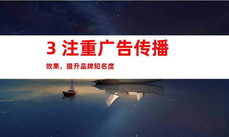 3. 注重广告传播效果，提升品牌知名度