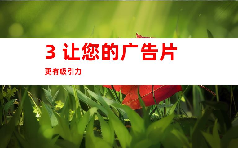 3. 让您的广告片更有吸引力