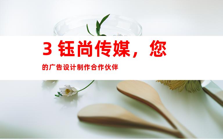 3. 钰尚传媒，您的广告设计制作合作伙伴