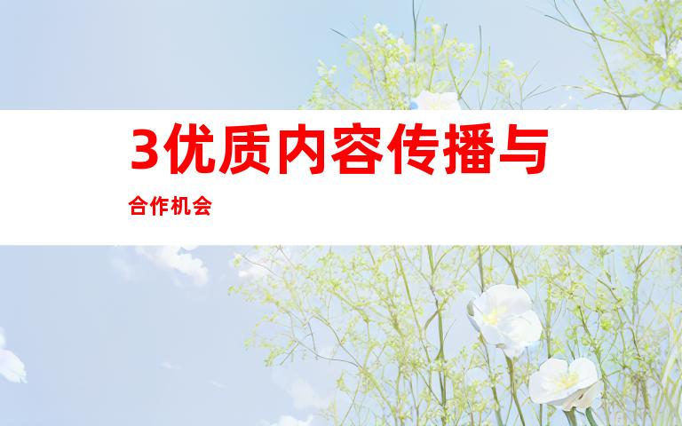 3.优质内容传播与合作机会