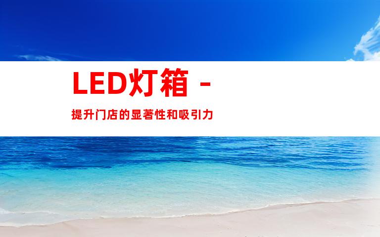 LED灯箱 - 提升门店的显著性和吸引力