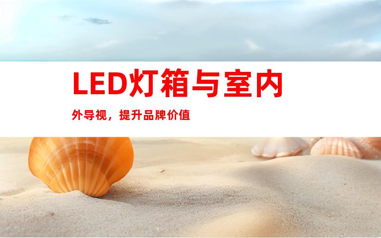 LED灯箱与室内外导视，提升品牌价值