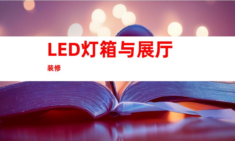 LED灯箱与展厅装修